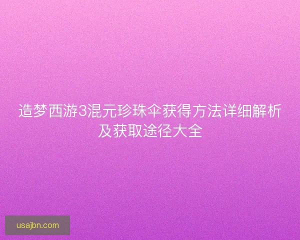 造梦西游3混元珍珠伞获得方法详细解析及获取途径大全