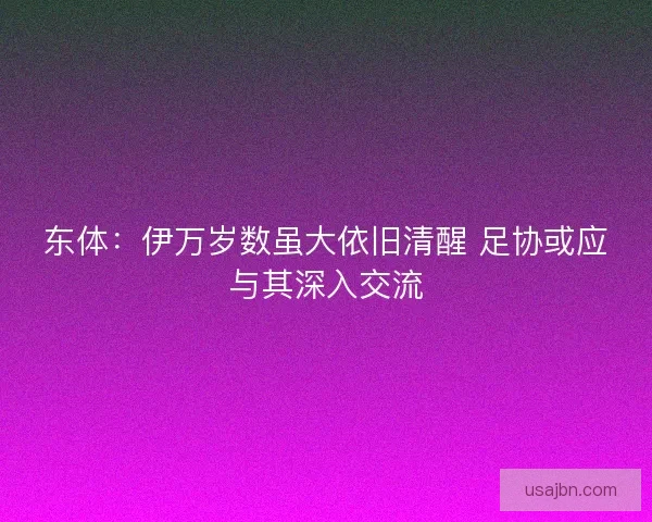 东体：伊万岁数虽大依旧清醒 足协或应与其深入交流