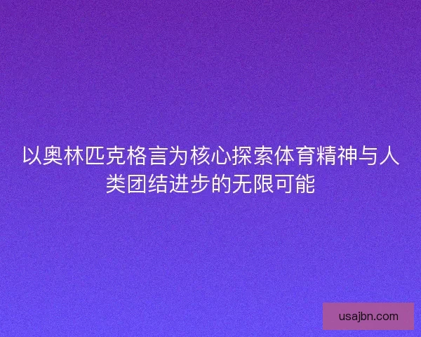 以奥林匹克格言为核心探索体育精神与人类团结进步的无限可能